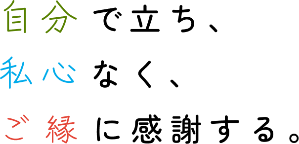 自分で立ち、 私心なく、 ご縁に感謝する。